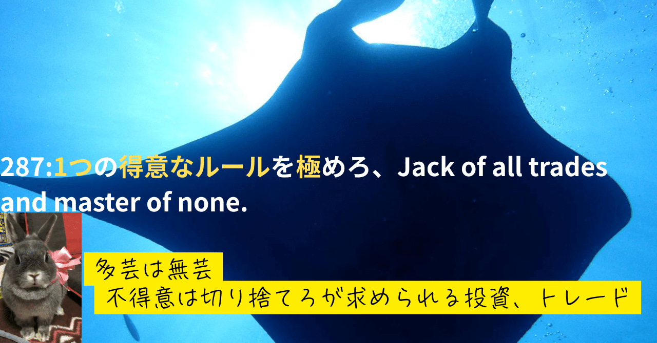 287:1つの得意なルールを極めろ、Jack of all trades and master of none.元証券マントレーダーE-kuma