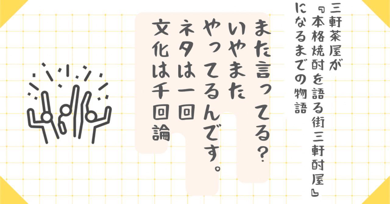 また言ってる？ いや、また“やってる”んです。ネタは一回、文化は千回論三軒酎屋の中の人