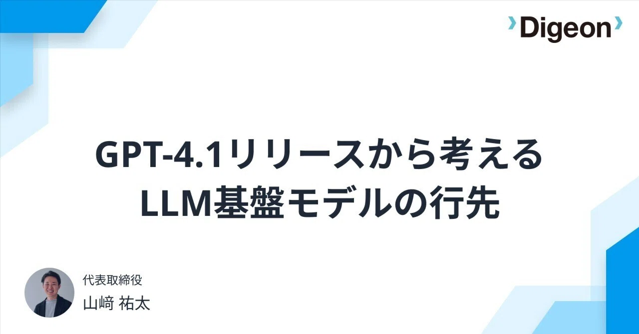 GPT-4.1リリースから考える LLM基盤モデルの行先｜山崎祐太 | Digeon