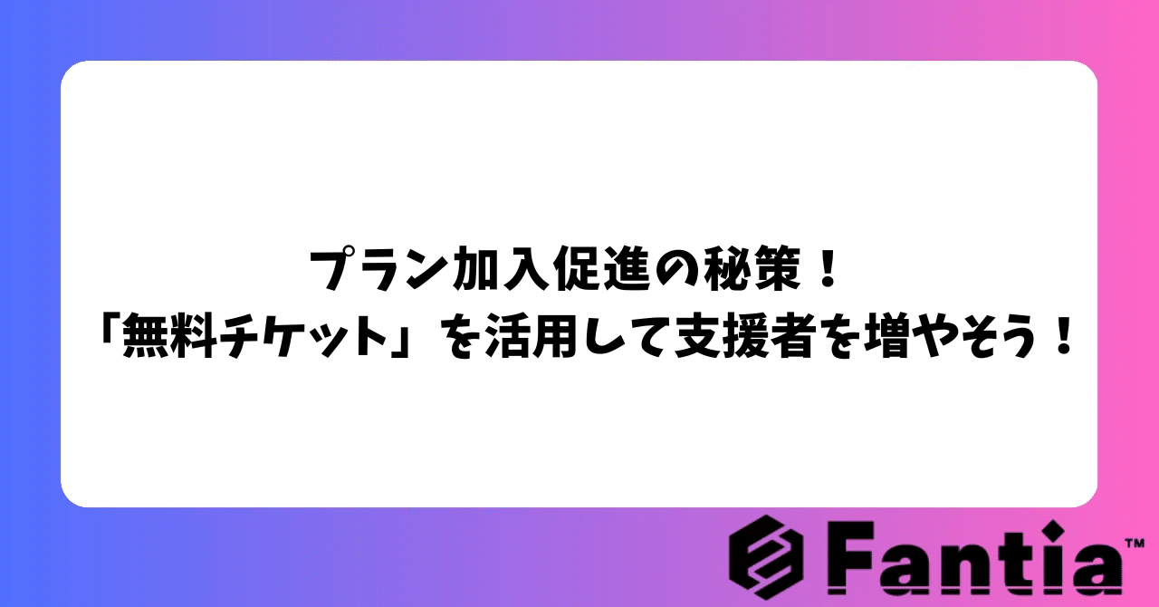 プラン加入促進の秘策！「無料チケット」を活用して支援者を増やそう！｜Fantiaクリエイターサポートチーム 公式note