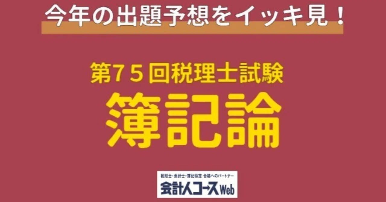 第75回税理士試験【簿記論】専門学校6校＆学者1名の出題予想をイッキ
