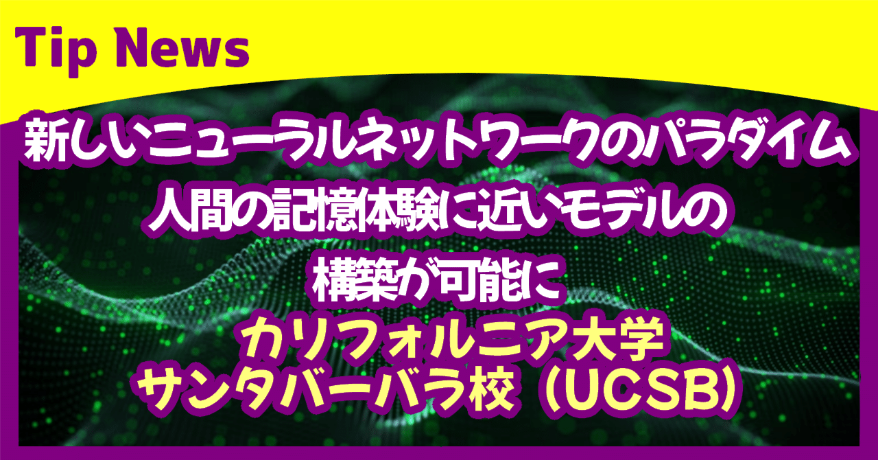 新しいニューラルネットワークのパラダイム、人間の記憶体験に近いモデルの構築が可能に カリフォルニア大学サンタバーバラ校（UCSB）｜Tip News