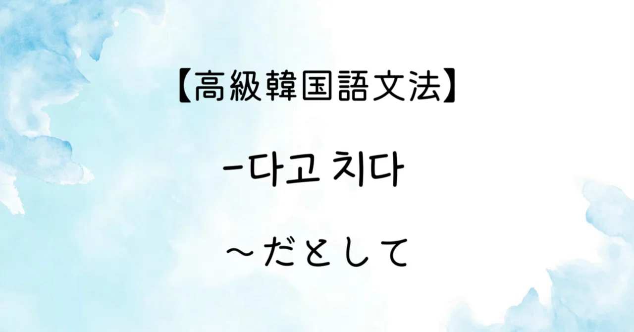 【高級韓国語文法】 -다고 치다 「〜だとして」|はんぐるひつじ