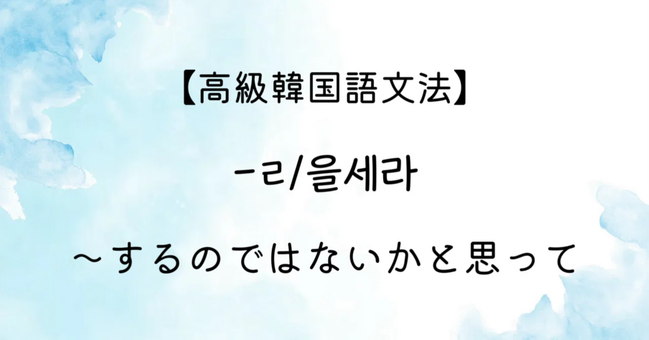 [Advanced Korean Grammar] -ㄹ/을세라 