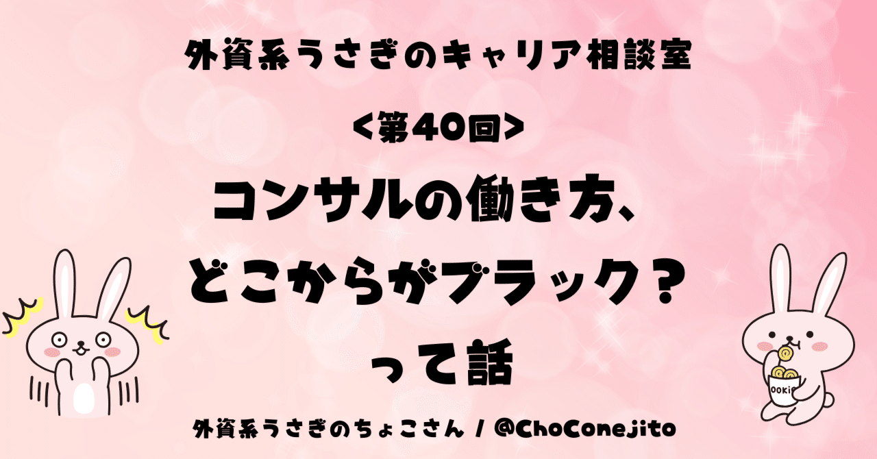 ＜第40回＞コンサルの働き方、どこからがブラック？って話外資系うさぎのちょこさん