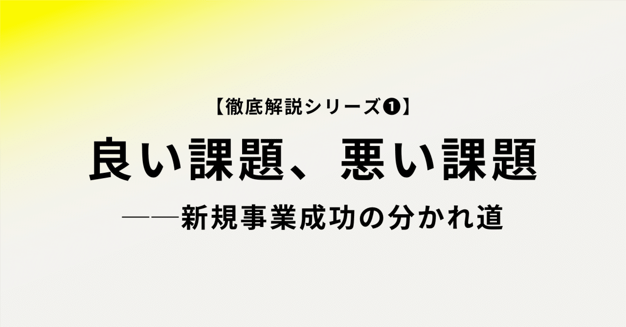 徹底解説シリーズ➀】良い課題、悪い課題──新規事業成功の