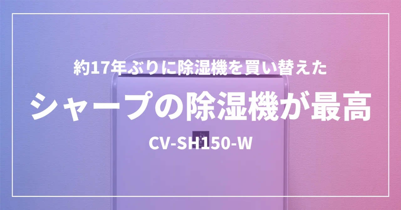 シャープの除湿機CV-SH150が最高〜約17年ぶりに除湿機を買い替えた 