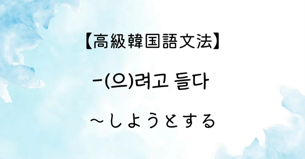 【高級韓国語文法】 -(으)려고 들다 「〜しようとする」｜はんぐるひつじ