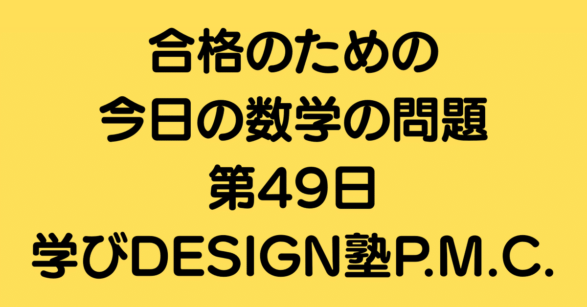 合格のための今日の数学の問題 第49日（学びDESIGN塾P.M.C.