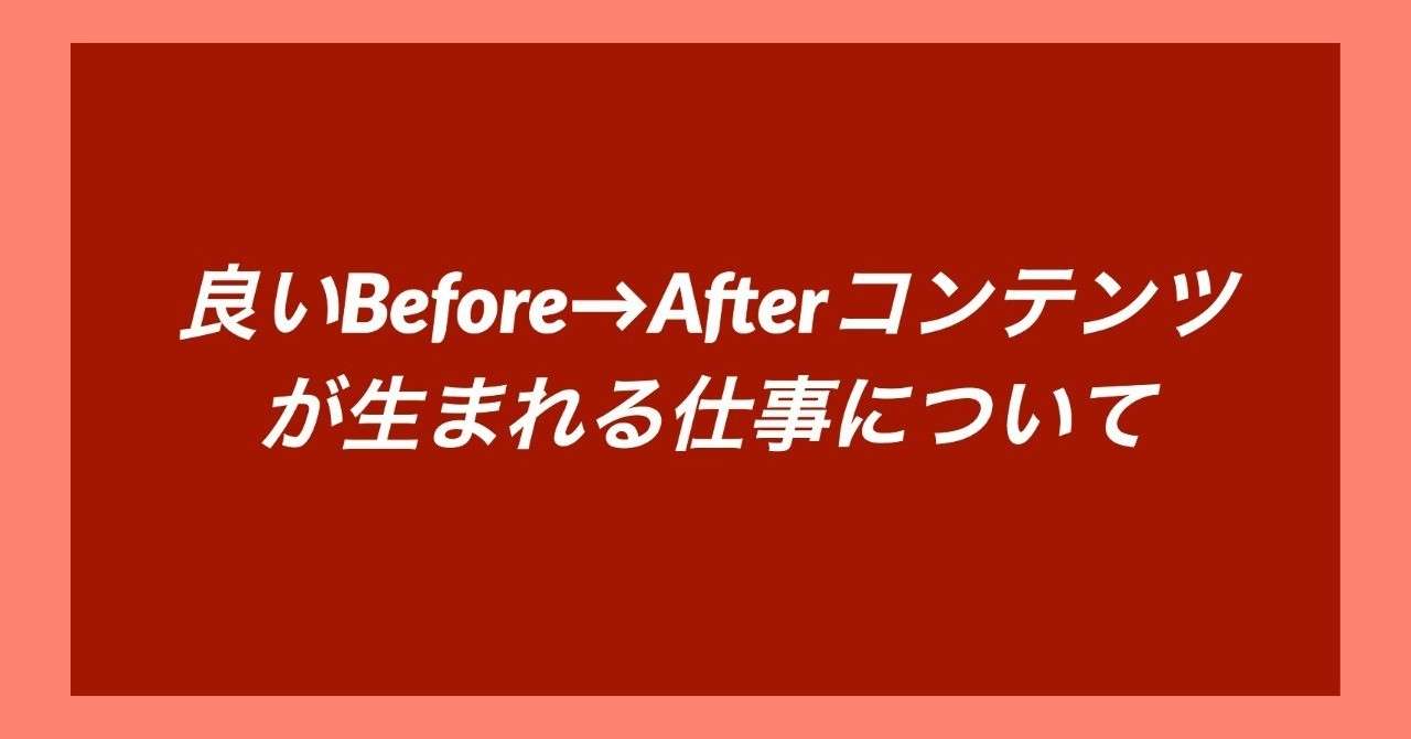 良いBefore_Afterコンテンツ_が生まれる仕事について