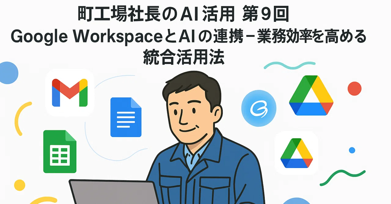 町工場社長のAI活用 第9回 Google WorkspaceとAIの連携 業務効率を高める統合活用法｜Kurata