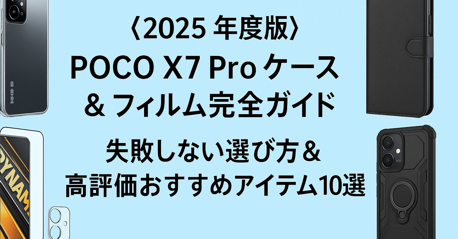 📱【2025年度版】POCO X7 Proケース＆フィルム完全ガイド｜失敗しない