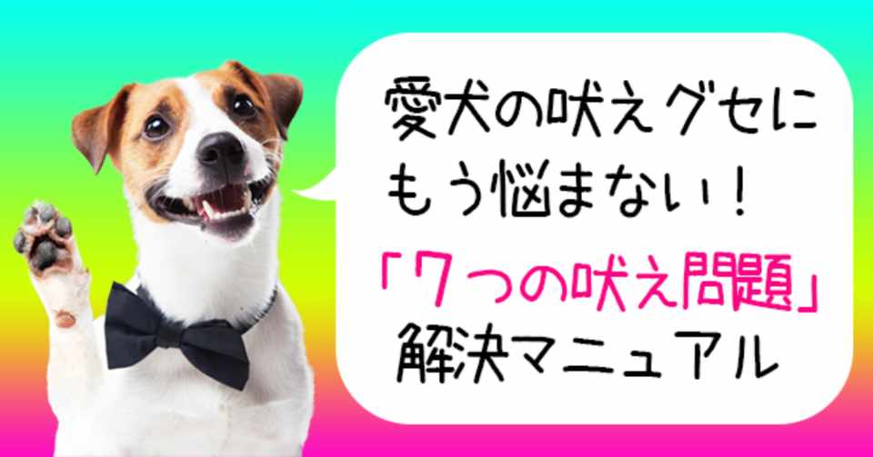 愛犬の吠えグセにもう悩まない ７つの吠え問題 解決マニュアル ほるもん Note