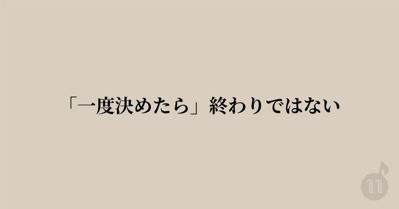 「一度決めたら」終わりではない｜いれぶん