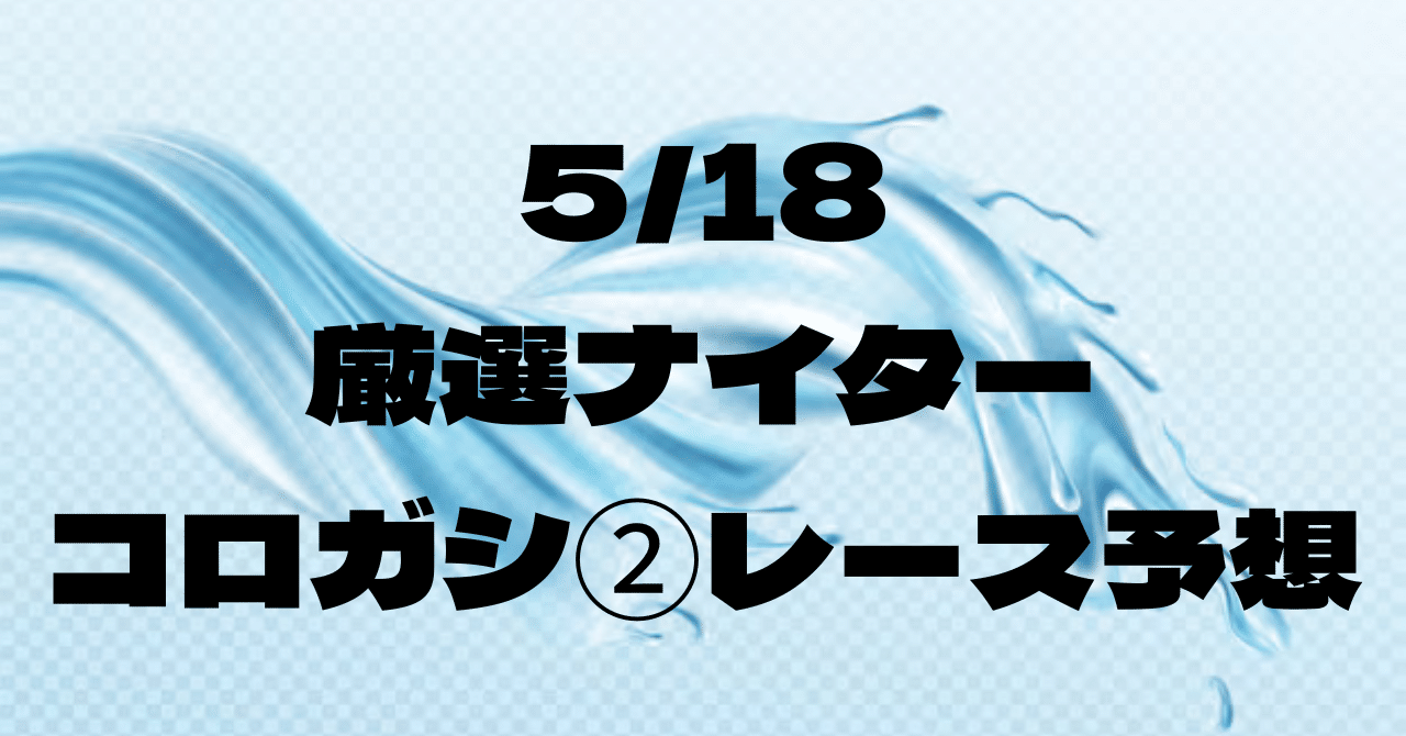 5/18厳選ナイター コロガシ②レース予想 15:26~REAL TIME BOAT【3連単4点以内提供】