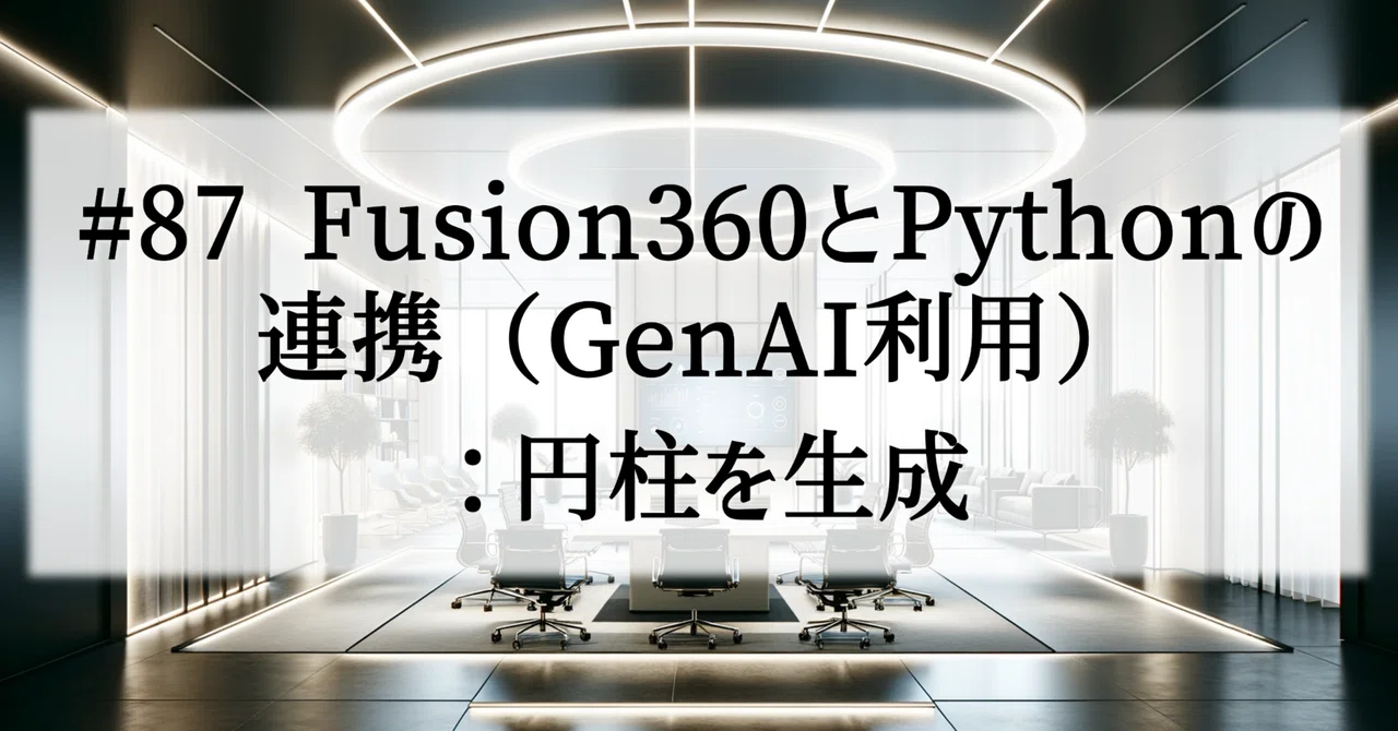 #87 Fusion360とPythonの連携(GenAI利用):円柱を生成、チャレンジ AI×100業務(製造業)|涼介 | 設計者のAI×製造業