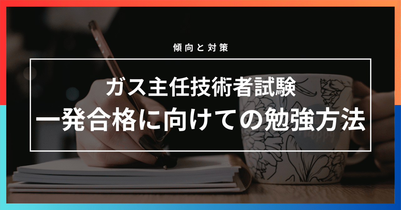 勉強方法】ガス主任技術者試験（甲種・乙種・丙種）の傾向と対策を解説