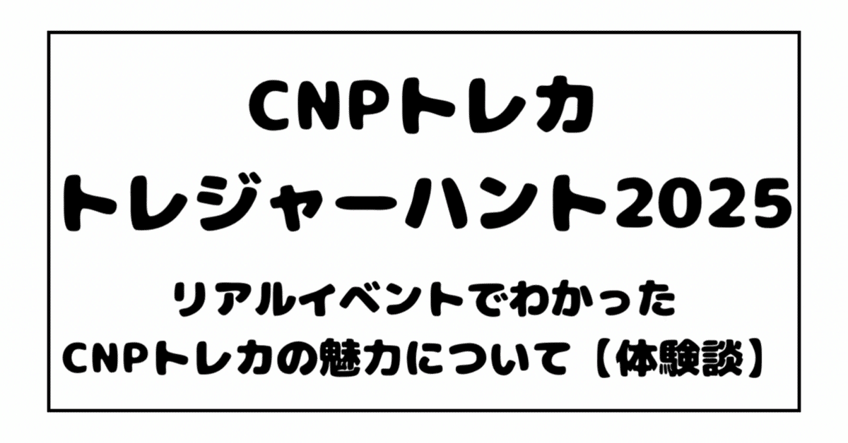 CNPトレカトレジャーハント2025』リアルイベントでわかったCNP