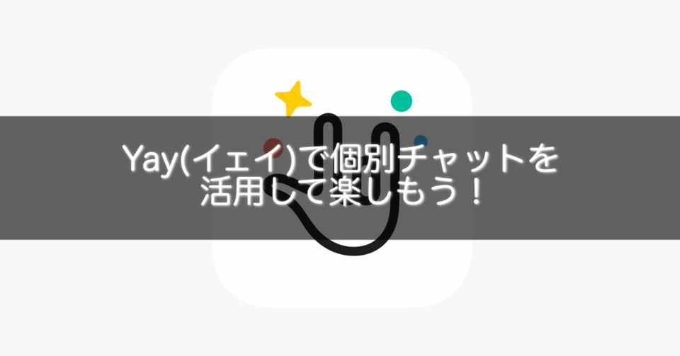 Yay イェイ で個別チャットを活用して楽しもう Gakusei Sns Note