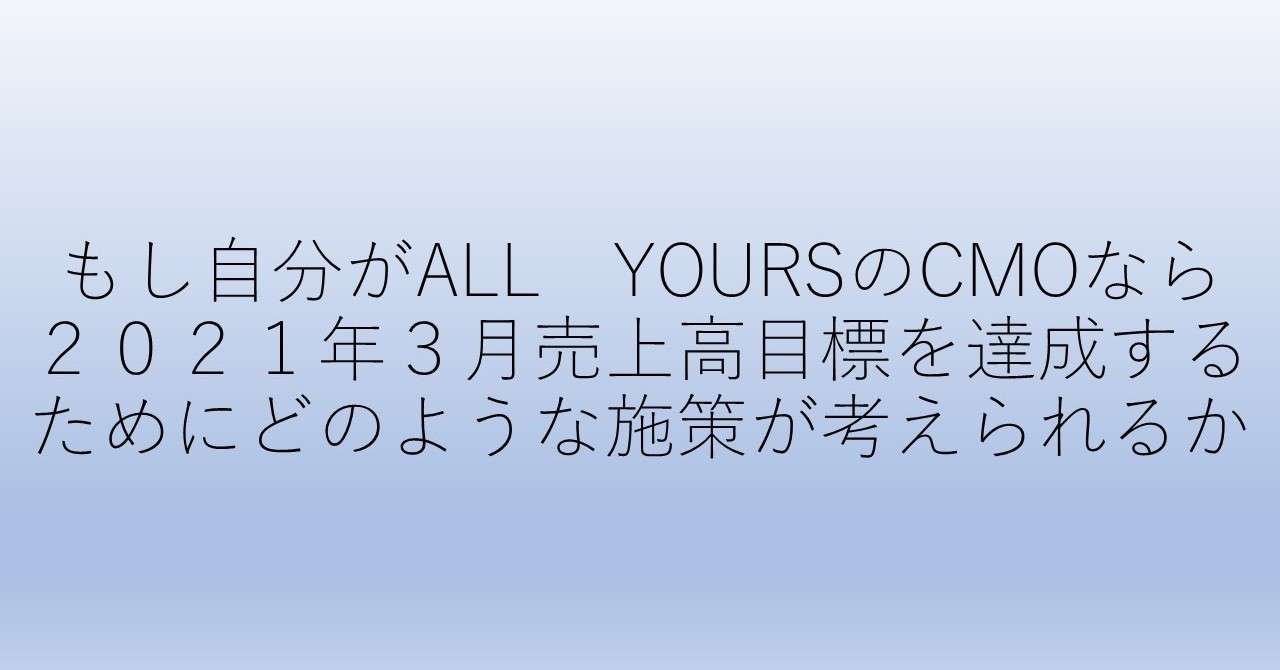もし自分がall Yoursのcmoなら２０２１年３月売上高目標を達成するためにどのような施策が考えられるか マーケティングトレース ヌマザワ Note