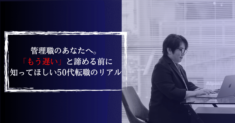 管理職のあなたへ。「もう遅い」と諦める前に知ってほしい50代転職のリアル