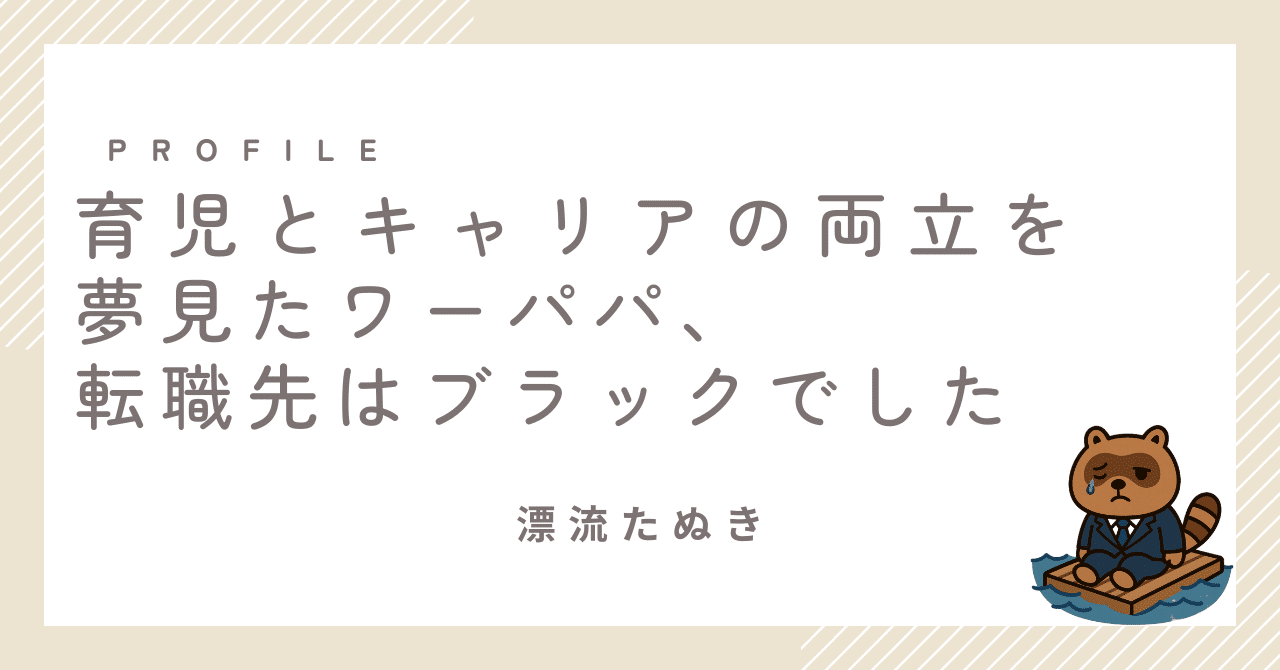 【自己紹介】育児とキャリアの両立を夢見たワーパパ、転職先はブラックでした漂流たぬき@育児のために転職したらブラックだった
