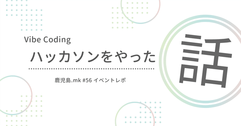 Vibe Coding ハッカソンをやった話 〜鹿児島.mk #56〜