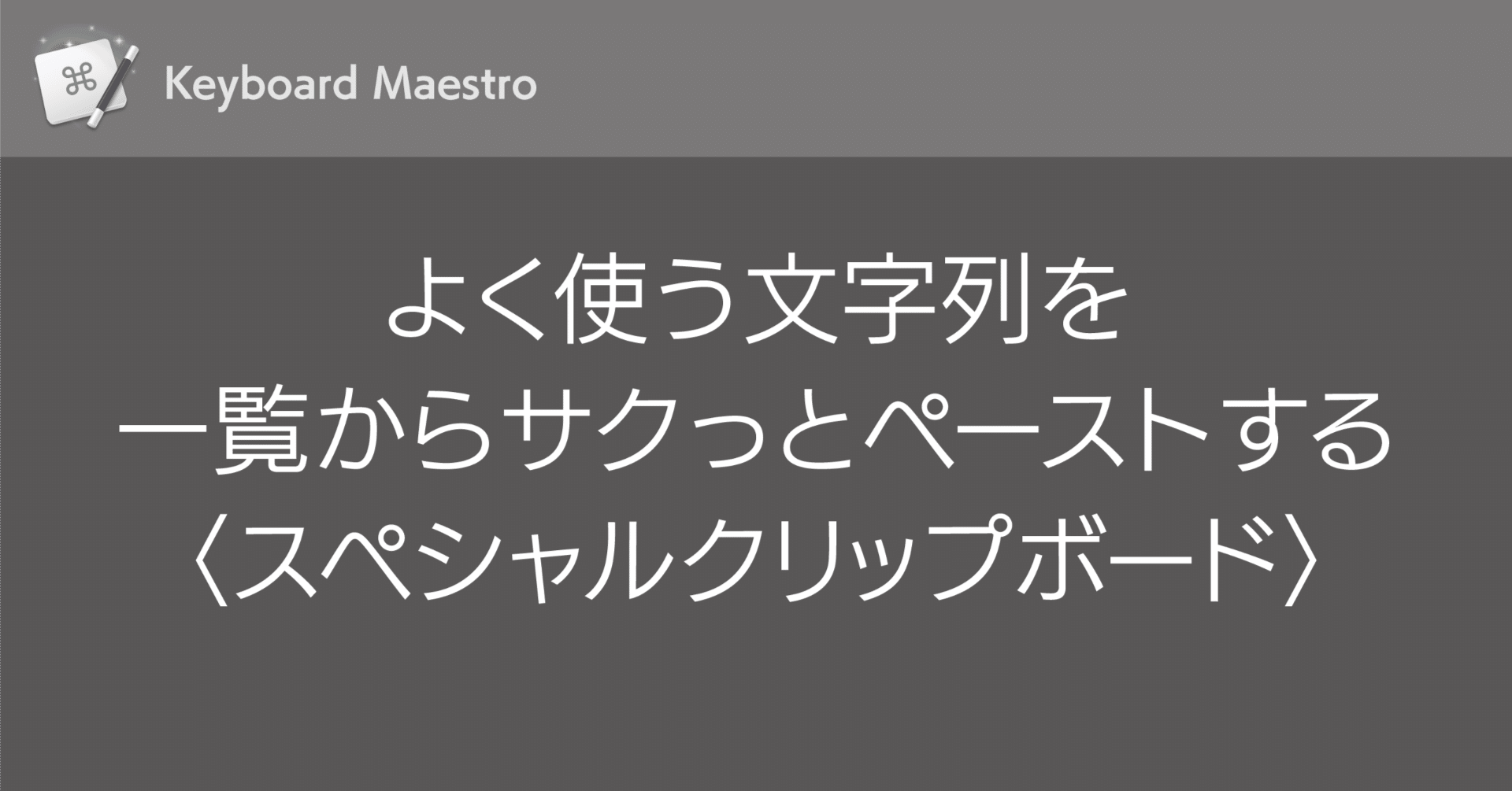 リクエストページ Keyboard Maestro】よく使う文字列を一覧からサクっとペーストする