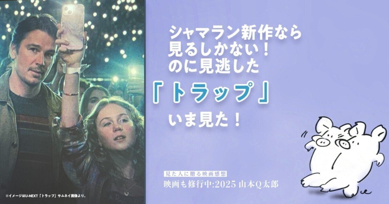 シャマラン新作なら見るしかない！のに見逃した「トラップ」いま見た！山本Q太郎