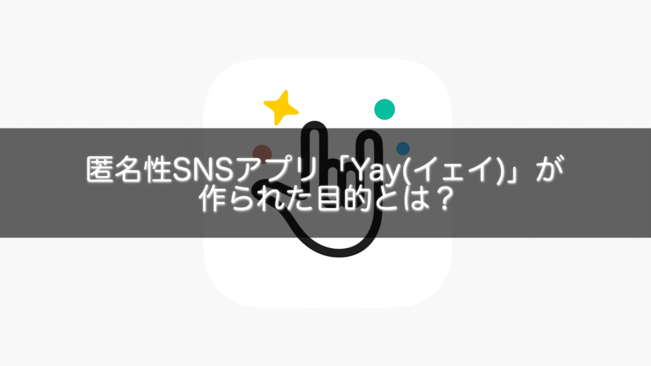 匿名性SNSアプリ「Yay(イェイ)」が作られた目的とは？｜gakusei_sns