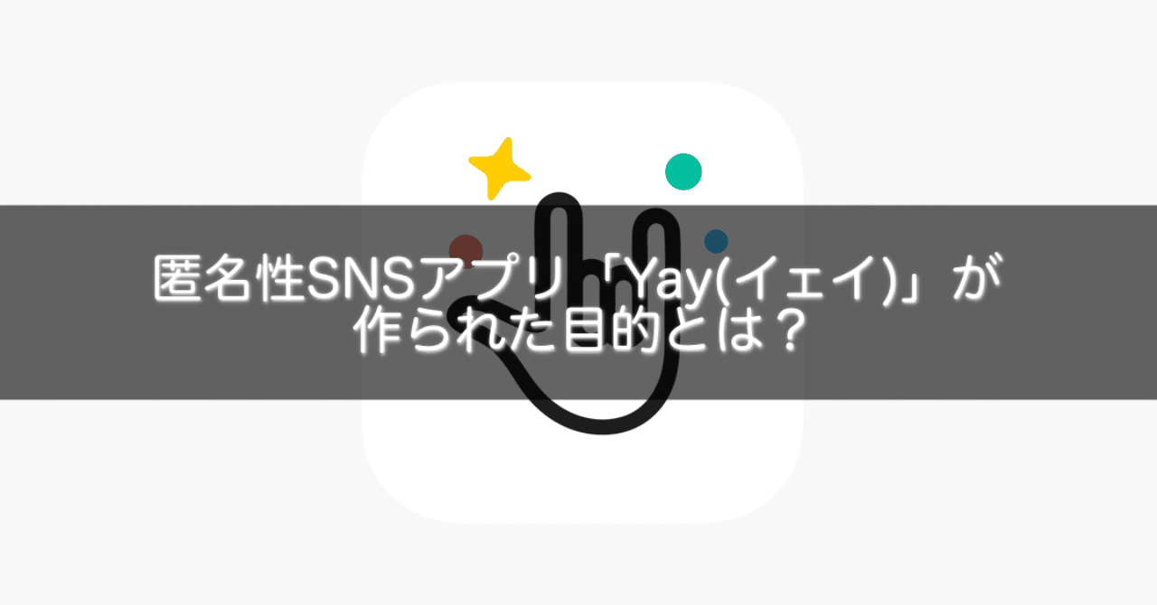 匿名性snsアプリ Yay イェイ が作られた目的とは Gakusei Sns Note