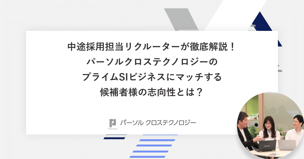 中途採用担当リクルーターが徹底解説！パーソルクロステクノロジーのプライムSIビジネスにマッチする候補者様の志向性とは？｜パーソルクロステクノロジー 株式会社（プライムSI事業領域）