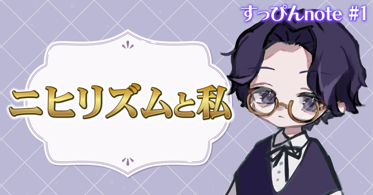 すっぴんnote #1 -ニヒリズムと私-｜Zuppin'〈ズッピン〉