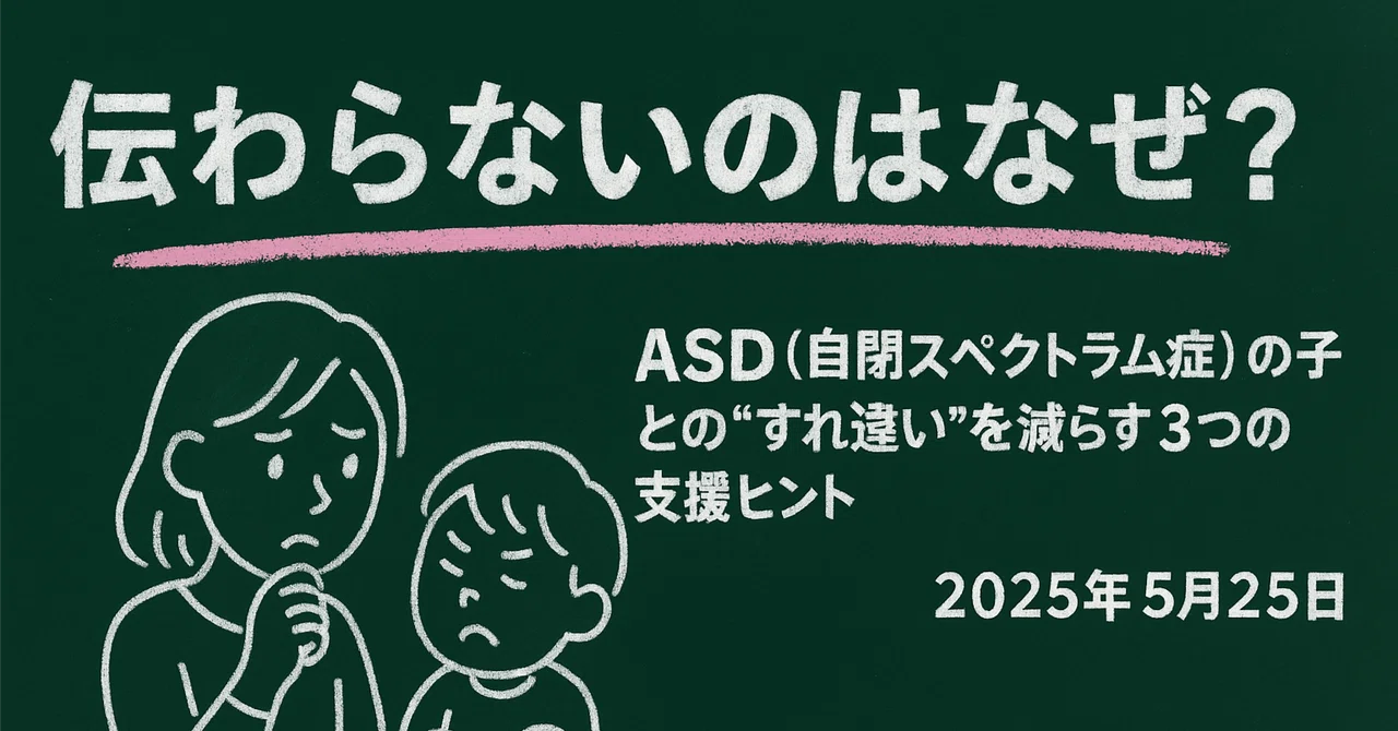伝わらないのはなぜ？ASD（自閉スペクトラム症）の子との“すれ違い”を減らす3つの支援ヒント【2025年5月25日】｜ピノ先生｜臨床心理士・公認心理師