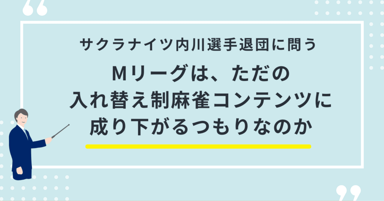 Mリーグは、ただの“入れ替え制麻雀コンテンツ”に成り下がるつもりなのか──内川選手退団に問うのー