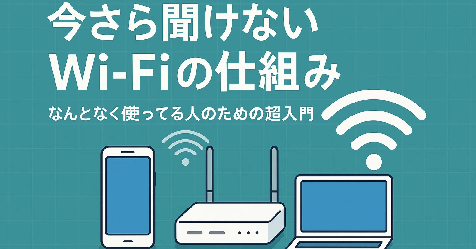 今さら聞けないWi-Fiの仕組み｜なんとなく使ってる人のための超入門