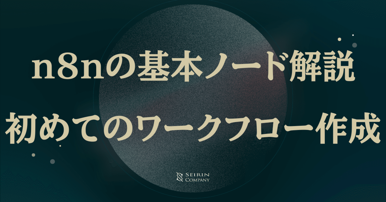 n8nの基本ノード解説:初めてのワークフロー作成MCP & AI Agent 活用所seirin and company LLC