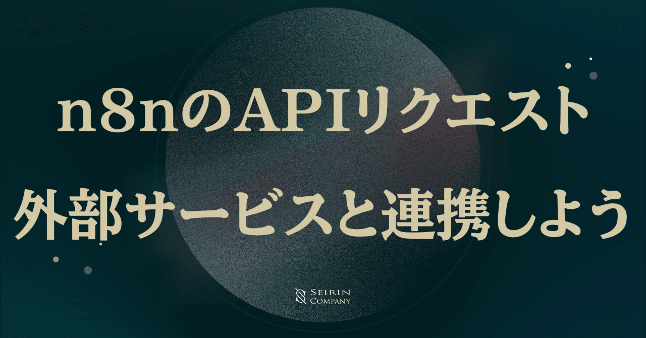 n8nのAPIリクエスト入門:外部サービスと連携しようMCP & AI Agent 活用所seirin and company LLC