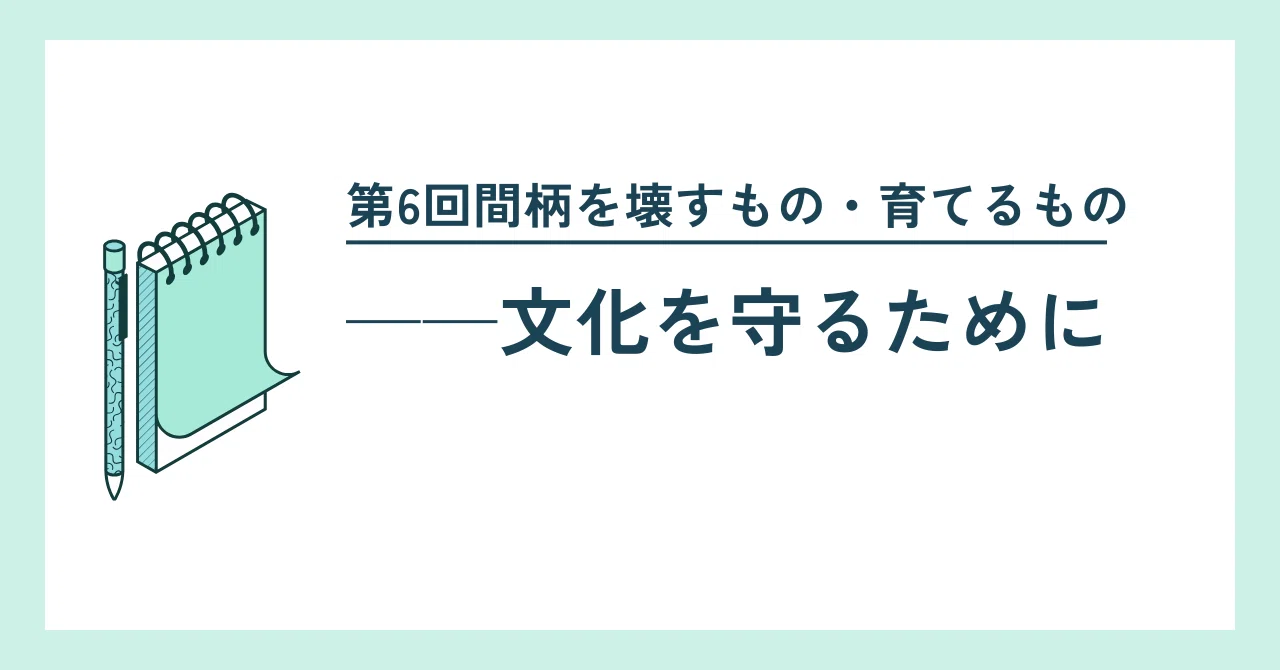 第6回間柄を壊すもの・育てるもの──文化を守るために｜Tatsuya K.