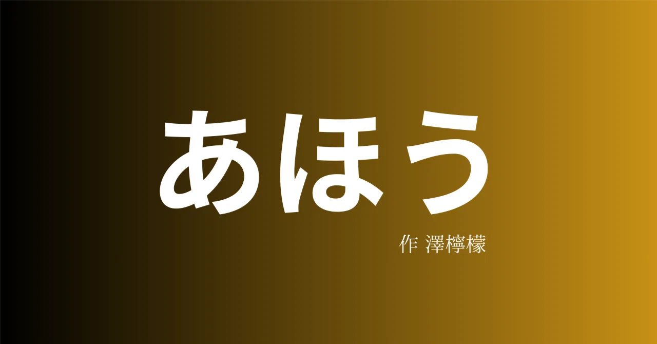 『あほう』短編小説・作 澤檸檬｜ペン先の欠片