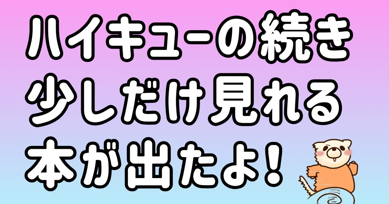 ハイキューの続きが少しだけ読める書籍が出版されたのよ（ハイキュー 