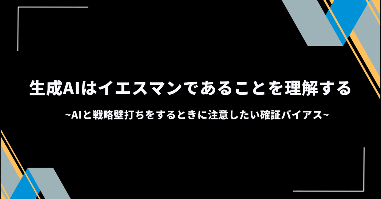 生成AIはイエスマンであることを理解する~AIと戦略壁打ちをするときに注意したい確証バイアス~黒澤 友貴