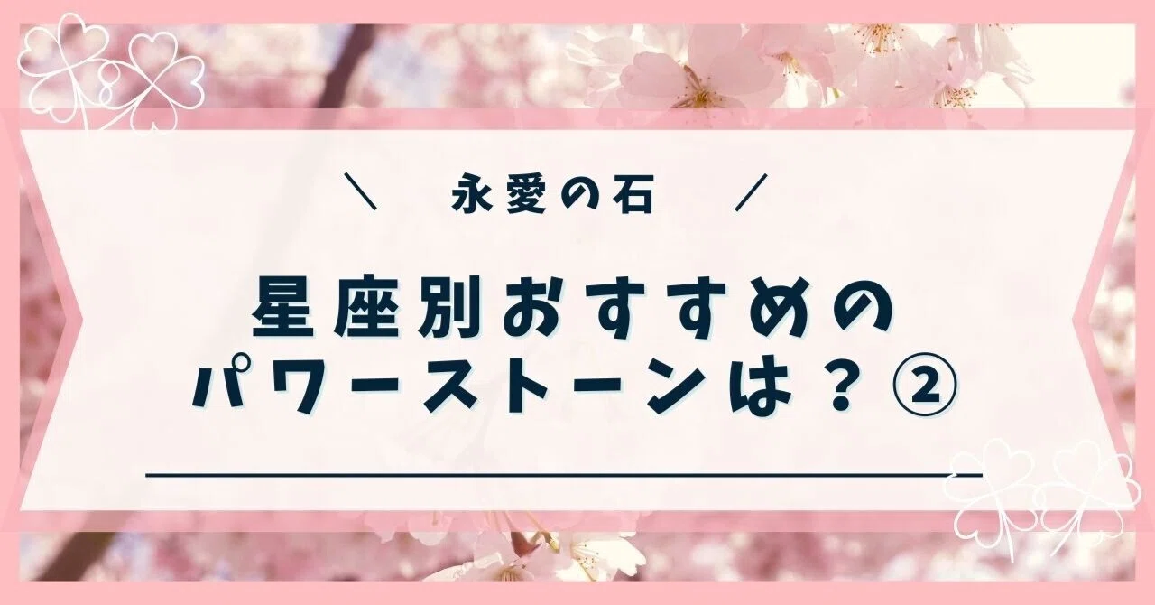 What are the recommended power stones by zodiac sign? Part 2｜永愛の石