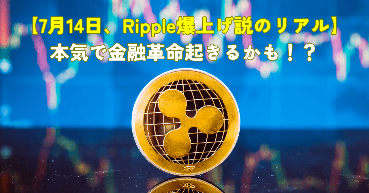 7月14日、Ripple爆上げ説のリアル】本気で金融革命起きるかも。本気でウォッチしてる理由、全部書く｜No.S