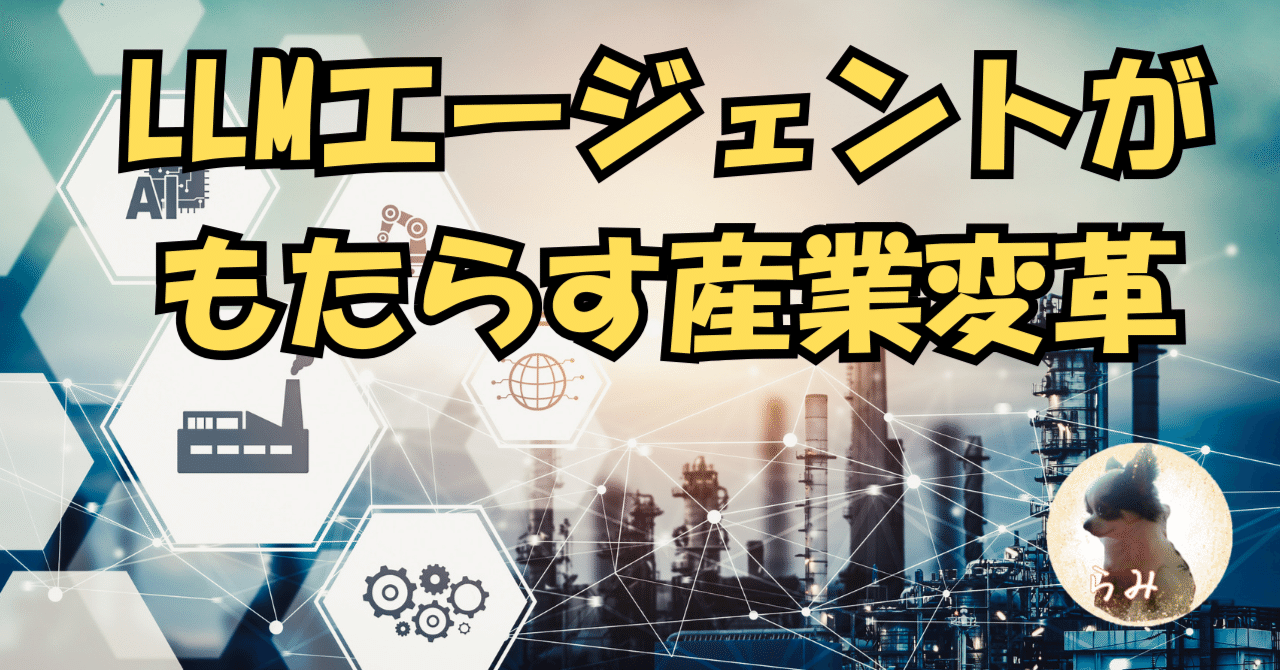 LLMエージェントがもたらす産業変革｜らみ