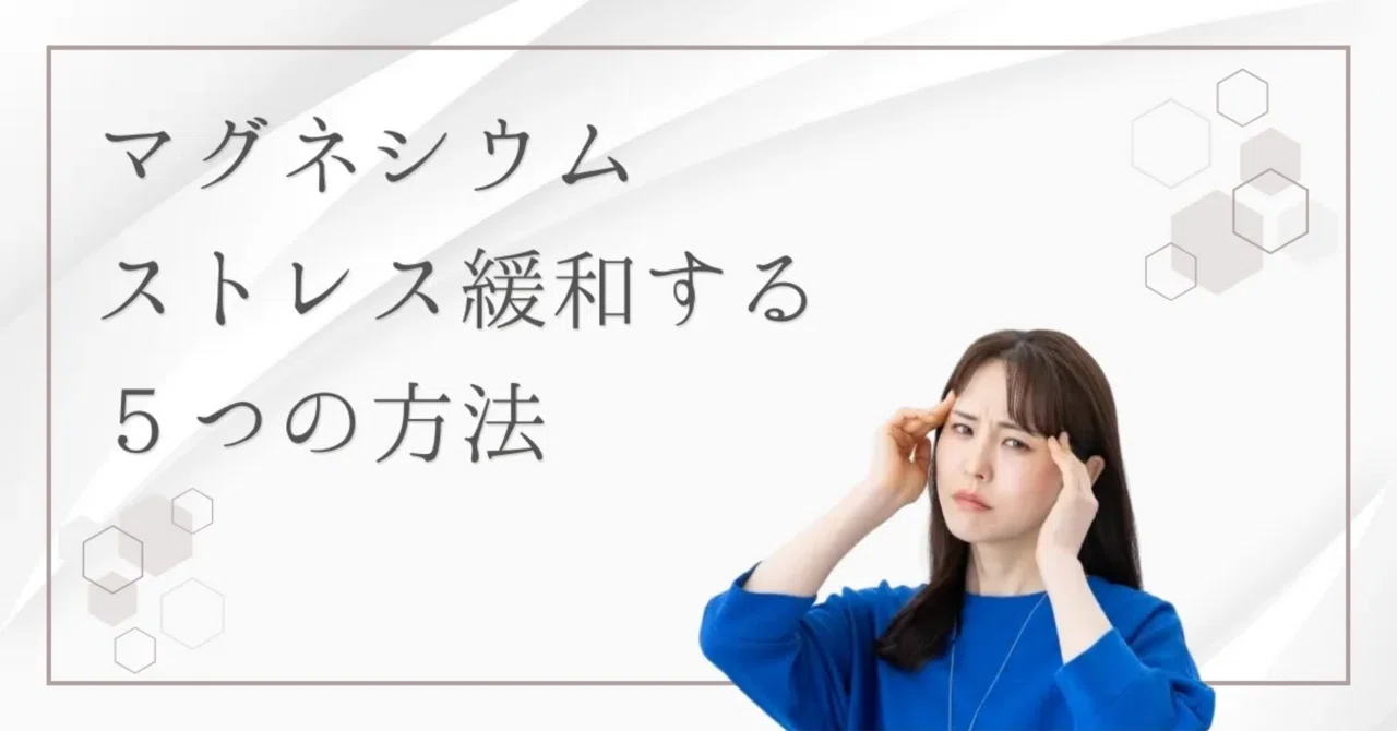 最新｜マグネシウム不足でストレスが悪化？心と体を整える現代的栄養戦略