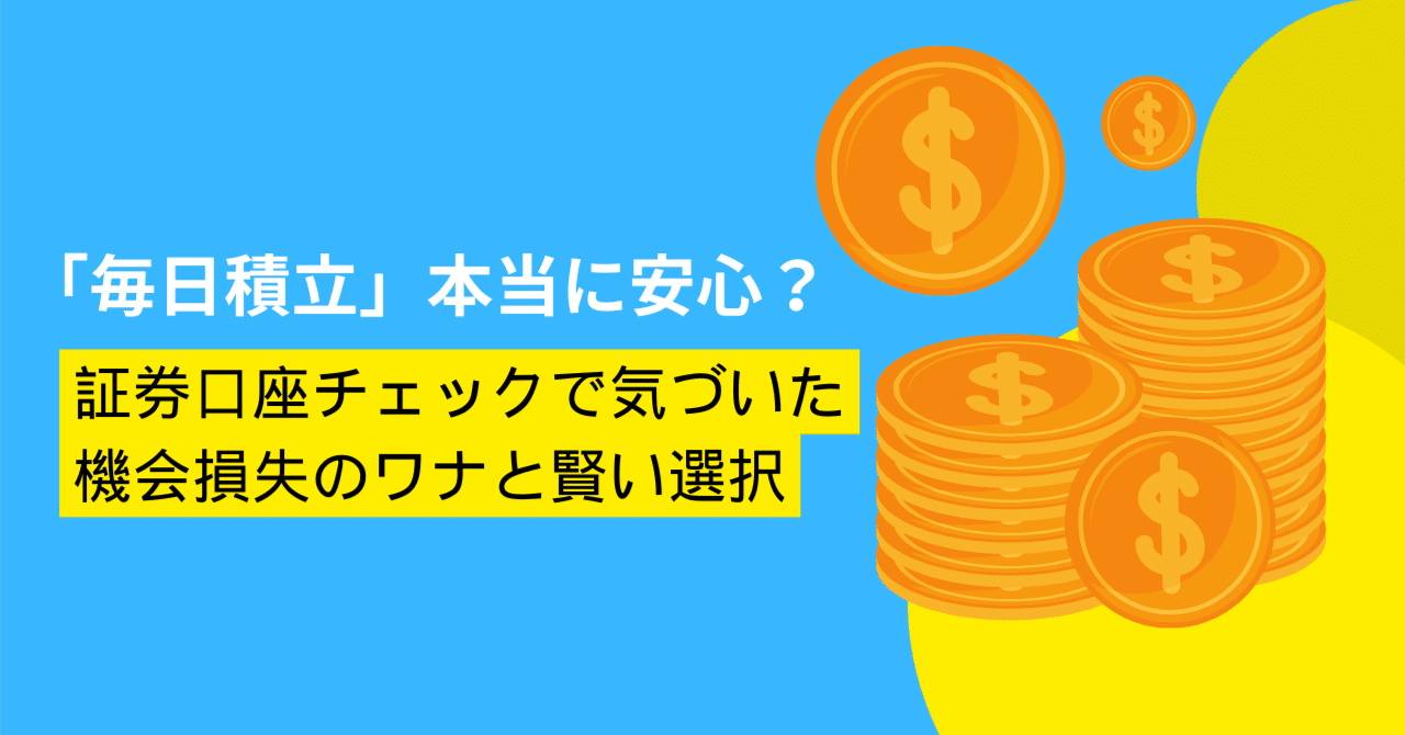 毎日積立」本当に安心？証券口座チェックで気づいた「機会損失」のワナと賢い選択｜しらい