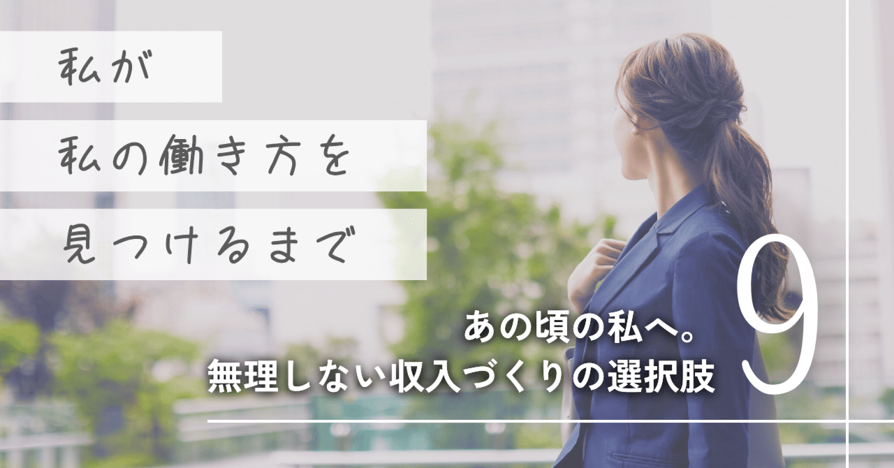 【私が私の働き方を見つけるまで】⑨ あの頃の私へ。無理しない収入づくりという選択肢（全9話）アヤノ在宅ワーク3年目無理しない研究所