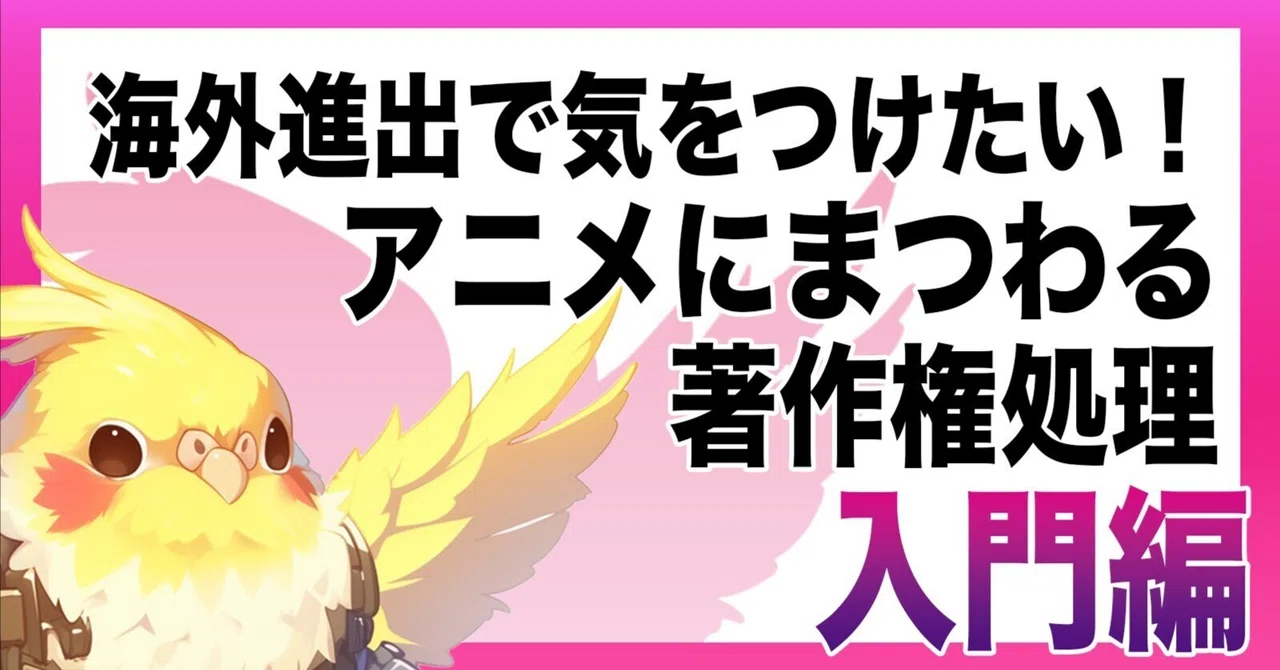 海外進出で気をつけたい!アニメにまつわる著作権処理(入門編)