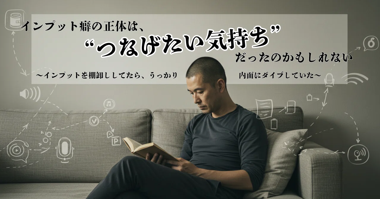 インプット癖の正体は、“つなげたい気持ち”だったのかもしれない ～インプットを棚卸ししてたら、うっかり内面にダイブしていた～｜トム・イシカワ ...